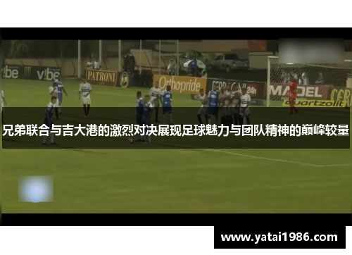 兄弟联合与吉大港的激烈对决展现足球魅力与团队精神的巅峰较量